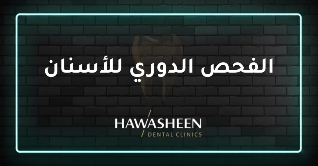 الفحص الدوري للأسنان - Dr Eyad Hawasheen - Hawasheen Dental Clinics